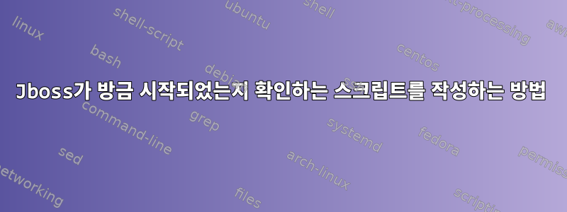 Jboss가 방금 시작되었는지 확인하는 스크립트를 작성하는 방법