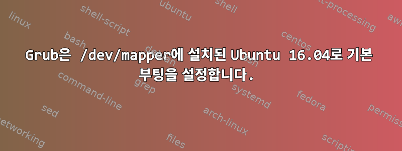 Grub은 /dev/mapper에 설치된 Ubuntu 16.04로 기본 부팅을 설정합니다.