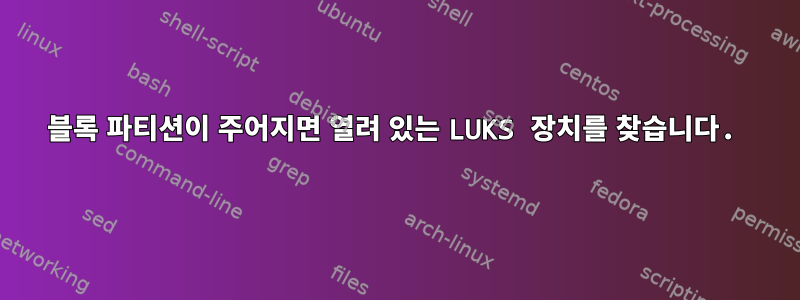 블록 파티션이 주어지면 열려 있는 LUKS 장치를 찾습니다.