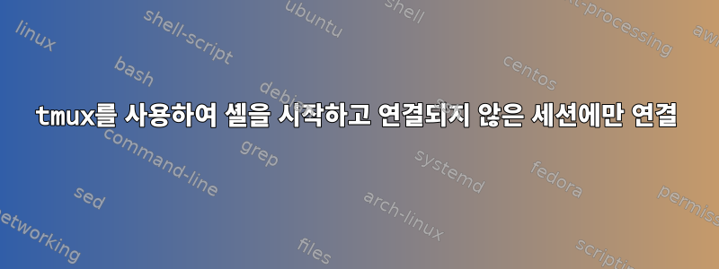 tmux를 사용하여 셸을 시작하고 연결되지 않은 세션에만 연결