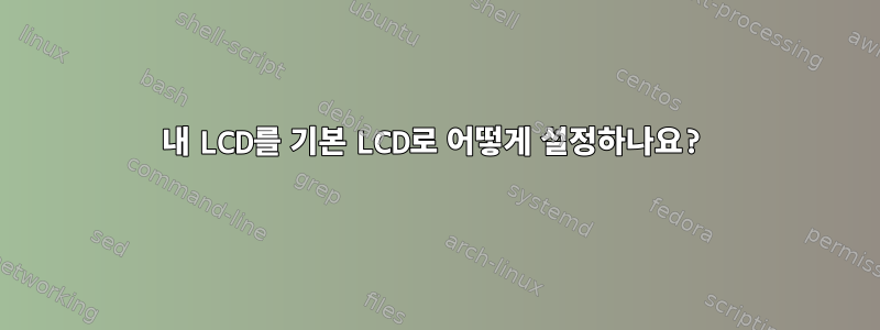 내 LCD를 기본 LCD로 어떻게 설정하나요?