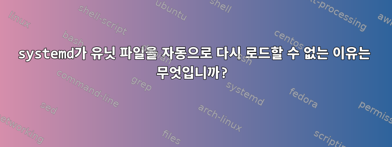 systemd가 유닛 파일을 자동으로 다시 로드할 수 없는 이유는 무엇입니까?