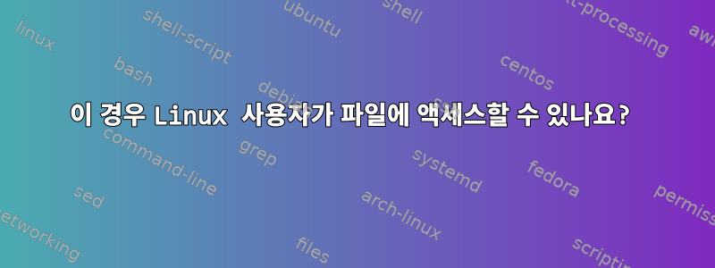 이 경우 Linux 사용자가 파일에 액세스할 수 있나요?