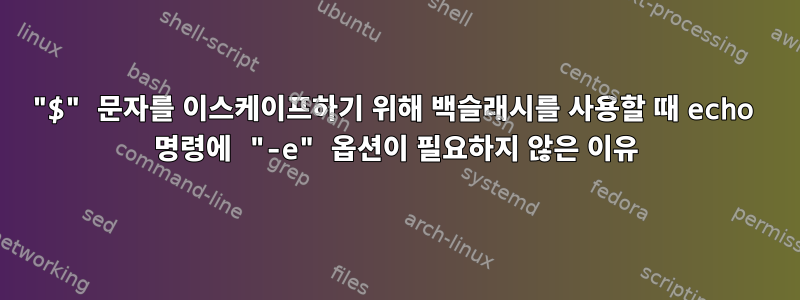 "$" 문자를 이스케이프하기 위해 백슬래시를 사용할 때 echo 명령에 "-e" 옵션이 필요하지 않은 이유