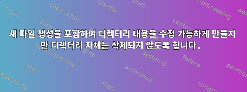 새 파일 생성을 포함하여 디렉터리 내용을 수정 가능하게 만들지 만 디렉터리 자체는 삭제되지 않도록 합니다.