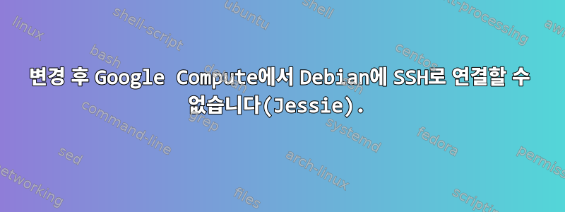 변경 후 Google Compute에서 Debian에 SSH로 연결할 수 없습니다(Jessie).