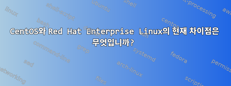 CentOS와 Red Hat Enterprise Linux의 현재 차이점은 무엇입니까?