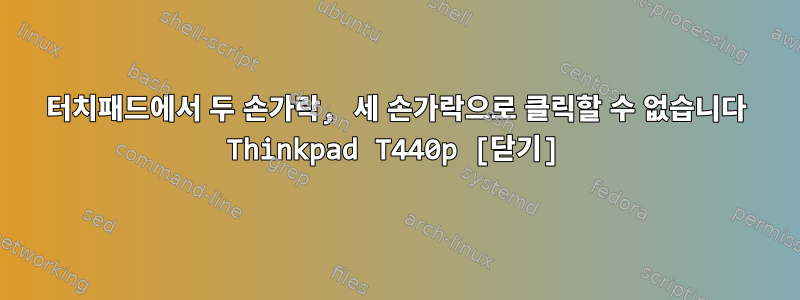 터치패드에서 두 손가락, 세 손가락으로 클릭할 수 없습니다 Thinkpad T440p [닫기]