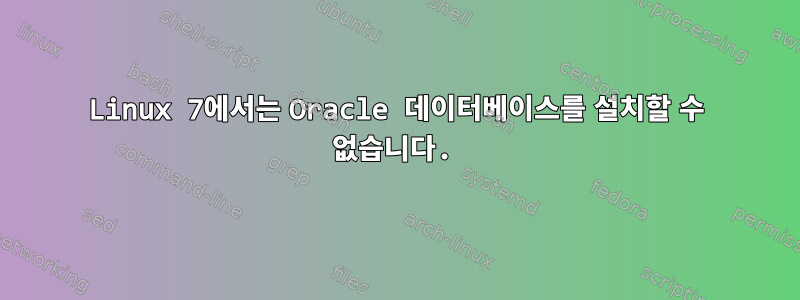 Linux 7에서는 Oracle 데이터베이스를 설치할 수 없습니다.