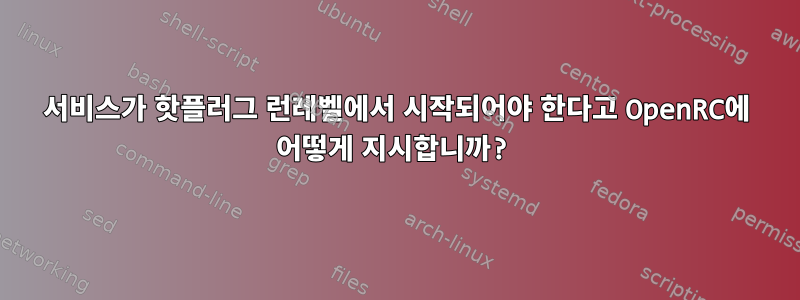 서비스가 핫플러그 런레벨에서 시작되어야 한다고 OpenRC에 어떻게 지시합니까?