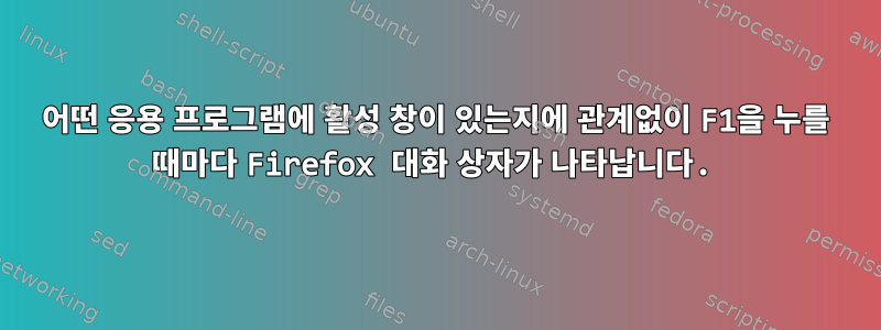 어떤 응용 프로그램에 활성 창이 있는지에 관계없이 F1을 누를 때마다 Firefox 대화 상자가 나타납니다.