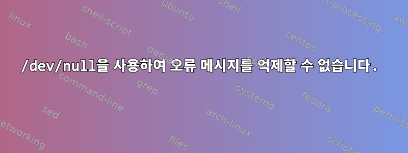 /dev/null을 사용하여 오류 메시지를 억제할 수 없습니다.