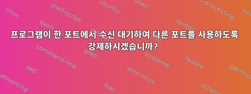 프로그램이 한 포트에서 수신 대기하여 다른 포트를 사용하도록 강제하시겠습니까?