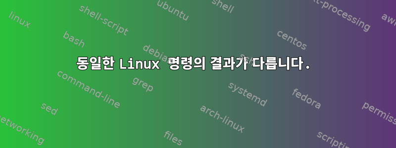 동일한 Linux 명령의 결과가 다릅니다.