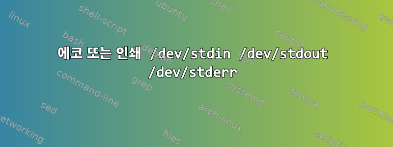 에코 또는 인쇄 /dev/stdin /dev/stdout /dev/stderr