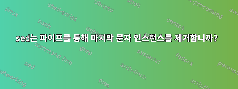 sed는 파이프를 통해 마지막 문자 인스턴스를 제거합니까?