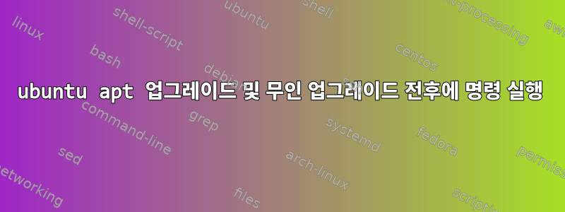 ubuntu apt 업그레이드 및 무인 업그레이드 전후에 명령 실행