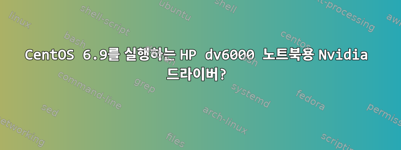 CentOS 6.9를 실행하는 HP dv6000 노트북용 Nvidia 드라이버?