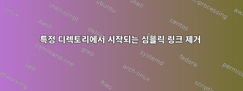 특정 디렉토리에서 시작되는 심볼릭 링크 제거