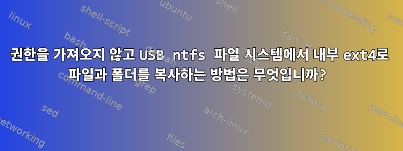 권한을 가져오지 않고 USB ntfs 파일 시스템에서 내부 ext4로 파일과 폴더를 복사하는 방법은 무엇입니까?