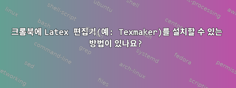 크롬북에 Latex 편집기(예: Texmaker)를 설치할 수 있는 방법이 있나요?