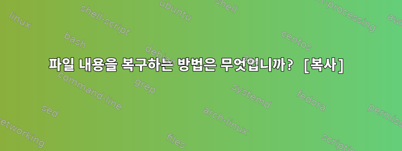 파일 내용을 복구하는 방법은 무엇입니까? [복사]