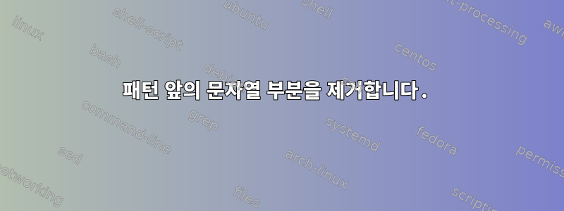 패턴 앞의 문자열 부분을 제거합니다.