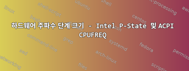 하드웨어 주파수 단계 크기 - Intel P-State 및 ACPI CPUFREQ