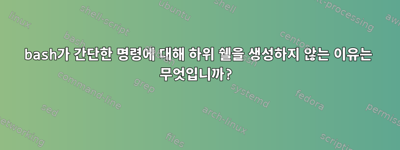 bash가 간단한 명령에 대해 하위 쉘을 생성하지 않는 이유는 무엇입니까?