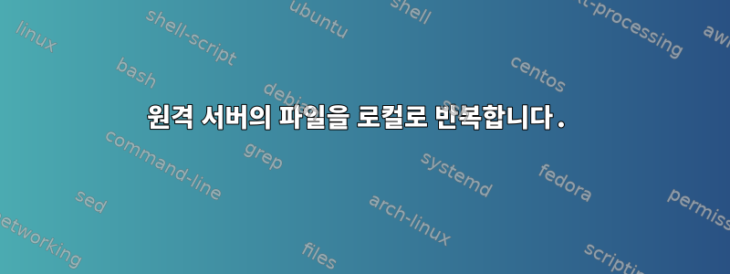 원격 서버의 파일을 로컬로 반복합니다.