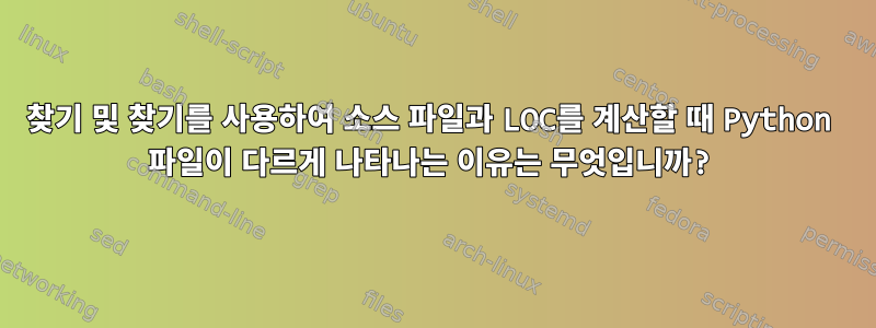 찾기 및 찾기를 사용하여 소스 파일과 LOC를 계산할 때 Python 파일이 다르게 나타나는 이유는 무엇입니까?