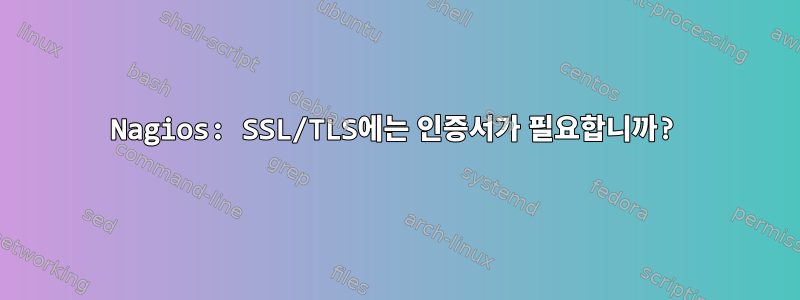 Nagios: SSL/TLS에는 인증서가 필요합니까?