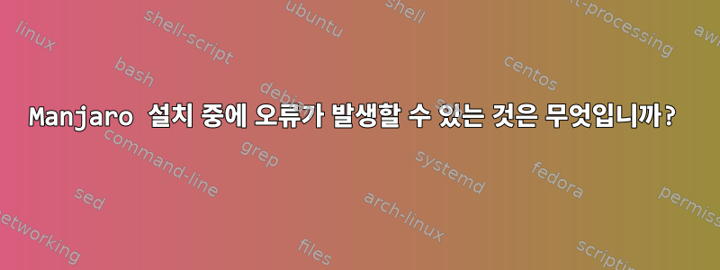 Manjaro 설치 중에 오류가 발생할 수 있는 것은 무엇입니까?