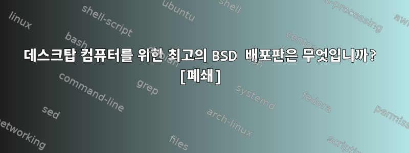 데스크탑 컴퓨터를 위한 최고의 BSD 배포판은 무엇입니까? [폐쇄]