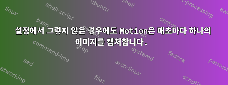 설정에서 그렇지 않은 경우에도 Motion은 매초마다 하나의 이미지를 캡처합니다.