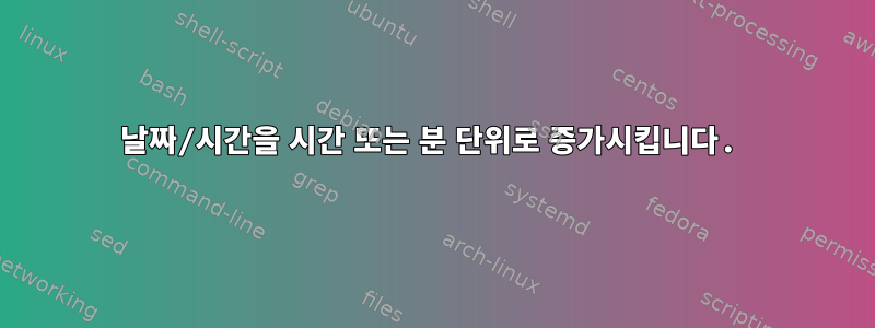 날짜/시간을 시간 또는 분 단위로 증가시킵니다.