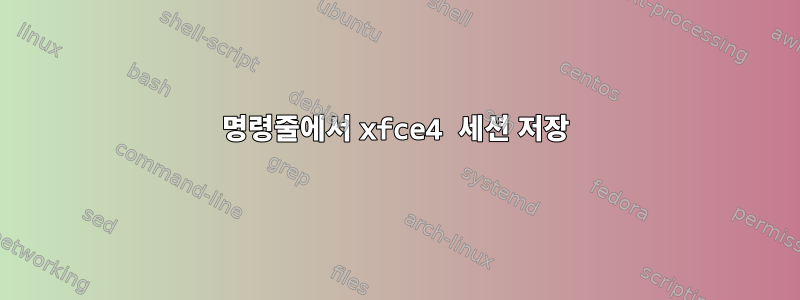 명령줄에서 xfce4 세션 저장