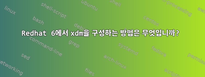 Redhat 6에서 xdm을 구성하는 방법은 무엇입니까?