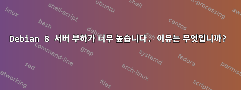 Debian 8 서버 부하가 너무 높습니다. 이유는 무엇입니까?