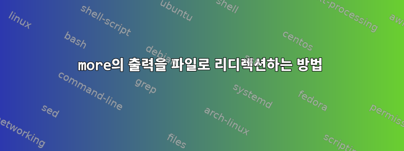 more의 출력을 파일로 리디렉션하는 방법