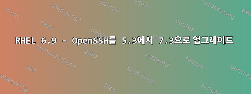 RHEL 6.9 - OpenSSH를 5.3에서 7.3으로 업그레이드