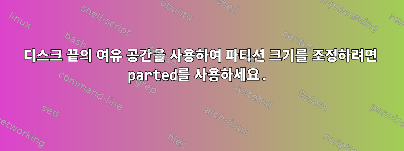 디스크 끝의 여유 공간을 사용하여 파티션 크기를 조정하려면 parted를 사용하세요.