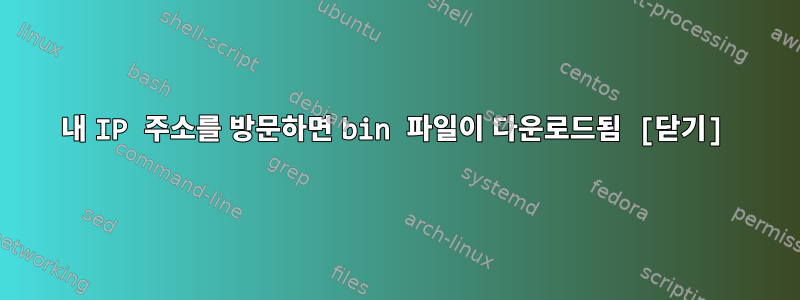 내 IP 주소를 방문하면 bin 파일이 다운로드됨 [닫기]