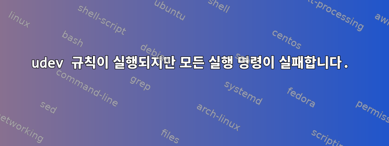 udev 규칙이 실행되지만 모든 실행 명령이 실패합니다.