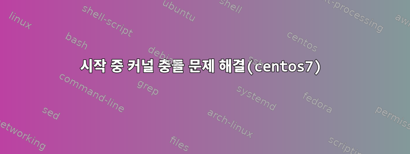 시작 중 커널 충돌 문제 해결(centos7)