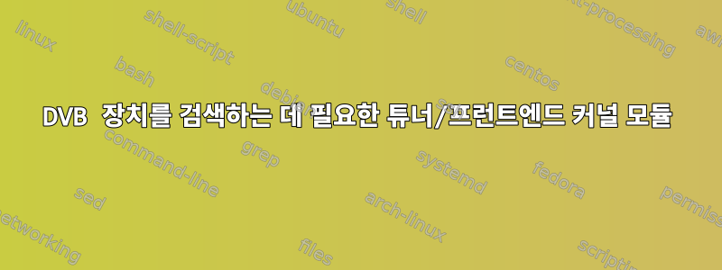 DVB 장치를 검색하는 데 필요한 튜너/프런트엔드 커널 모듈