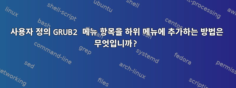 사용자 정의 GRUB2 메뉴 항목을 하위 메뉴에 추가하는 방법은 무엇입니까?