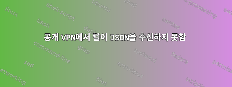 공개 VPN에서 컬이 JSON을 수신하지 못함