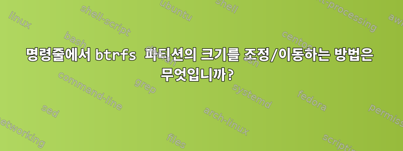 명령줄에서 btrfs 파티션의 크기를 조정/이동하는 방법은 무엇입니까?