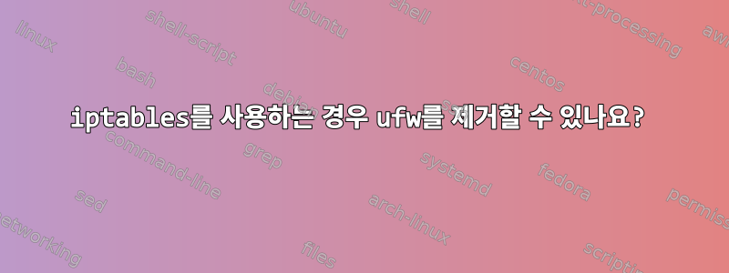 iptables를 사용하는 경우 ufw를 제거할 수 있나요?